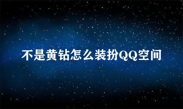 不是黄钻怎么装扮QQ空间