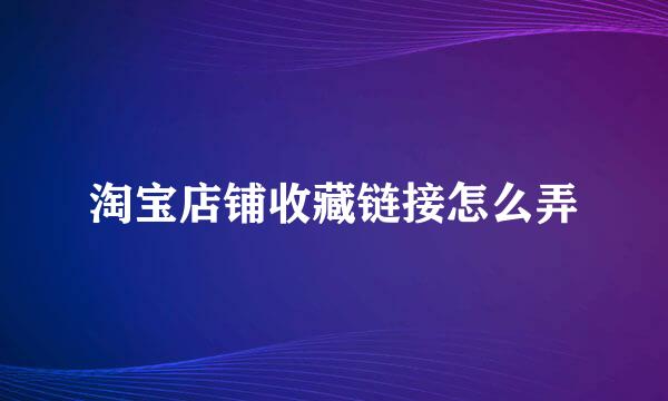 淘宝店铺收藏链接怎么弄
