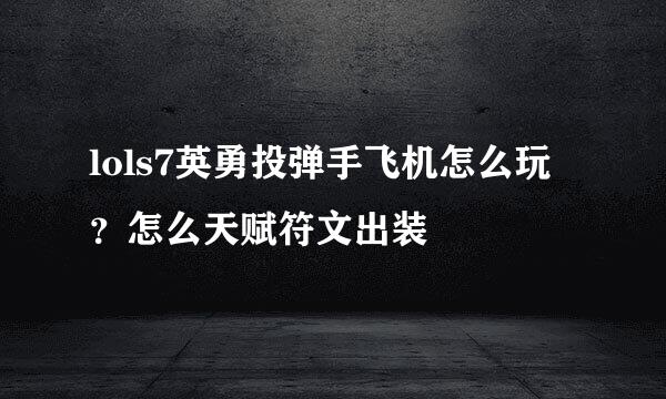 lols7英勇投弹手飞机怎么玩？怎么天赋符文出装