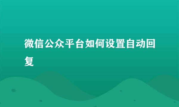 微信公众平台如何设置自动回复