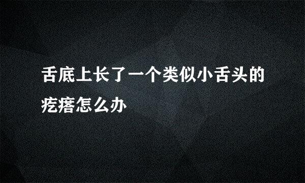 舌底上长了一个类似小舌头的疙瘩怎么办