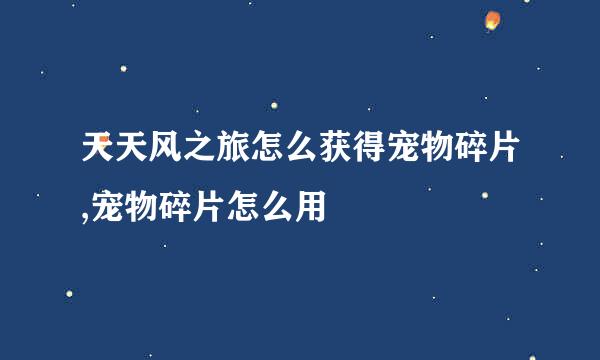 天天风之旅怎么获得宠物碎片,宠物碎片怎么用