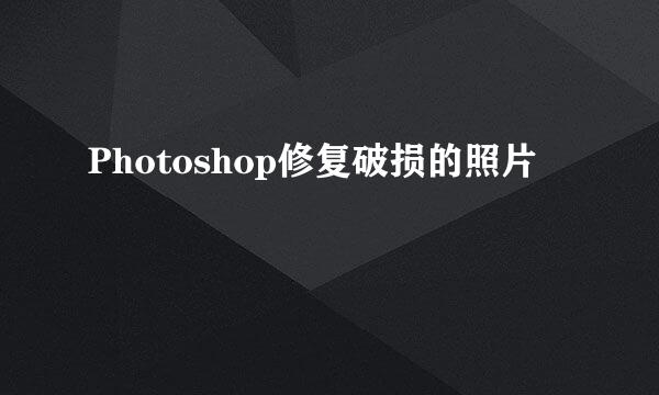 Photoshop修复破损的照片