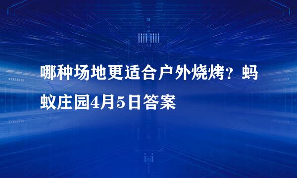 哪种场地更适合户外烧烤？蚂蚁庄园4月5日答案