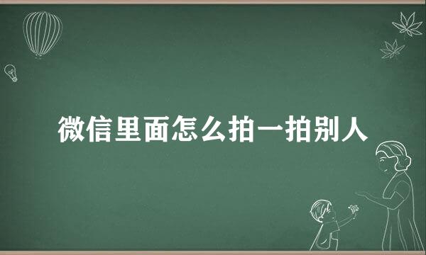 微信里面怎么拍一拍别人