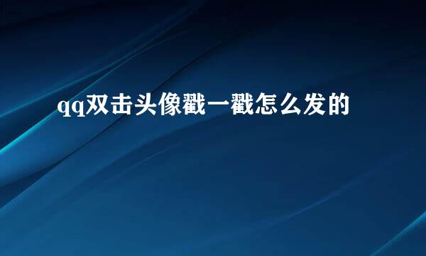qq双击头像戳一戳怎么发的