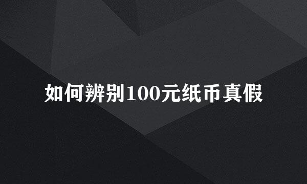 如何辨别100元纸币真假