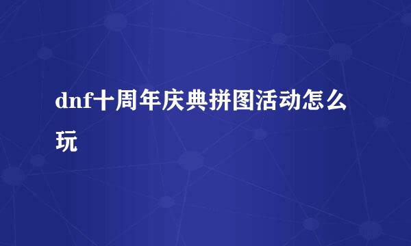 dnf十周年庆典拼图活动怎么玩