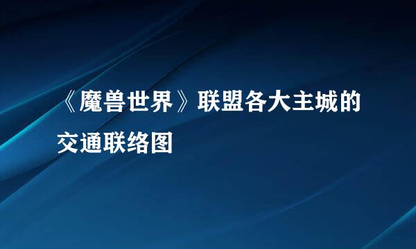 《魔兽世界》联盟各大主城的交通联络图