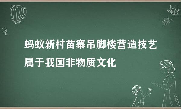 蚂蚁新村苗寨吊脚楼营造技艺属于我国非物质文化
