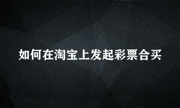如何在淘宝上发起彩票合买