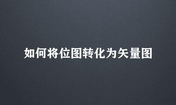 如何将位图转化为矢量图