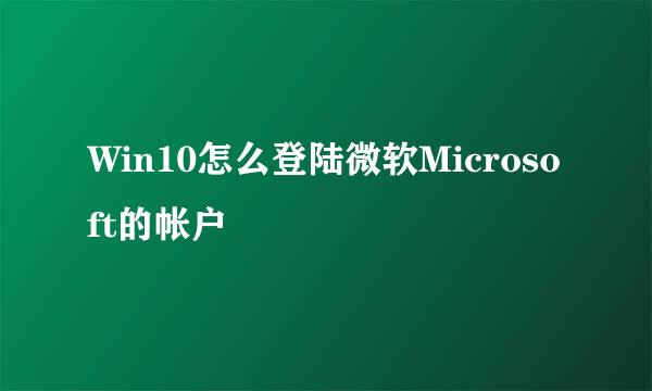 Win10怎么登陆微软Microsoft的帐户