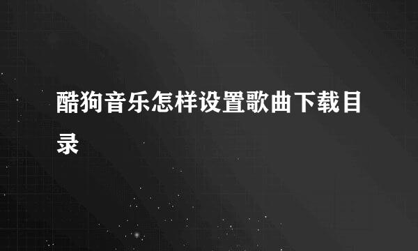 酷狗音乐怎样设置歌曲下载目录