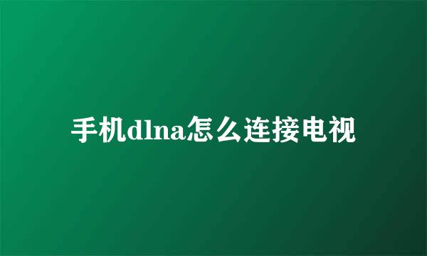 手机dlna怎么连接电视
