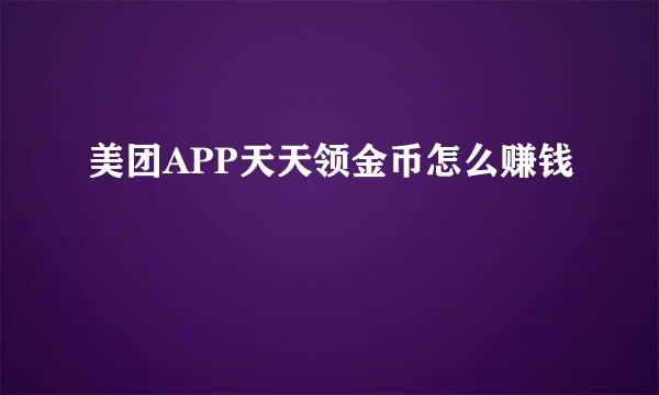 美团APP天天领金币怎么赚钱