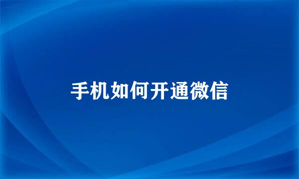手机如何开通微信