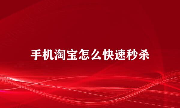 手机淘宝怎么快速秒杀