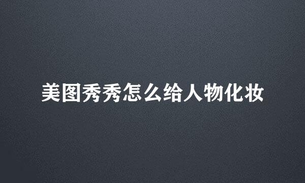 美图秀秀怎么给人物化妆