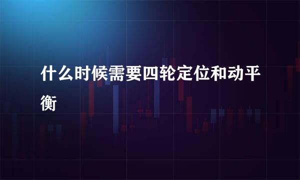 什么时候需要四轮定位和动平衡