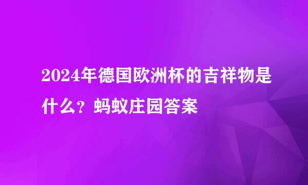 2024年德国欧洲杯的吉祥物是什么？蚂蚁庄园答案