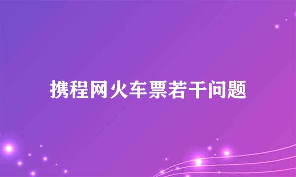 携程网火车票若干问题