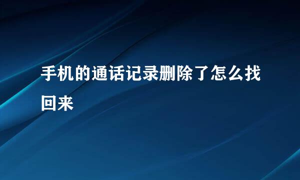 手机的通话记录删除了怎么找回来