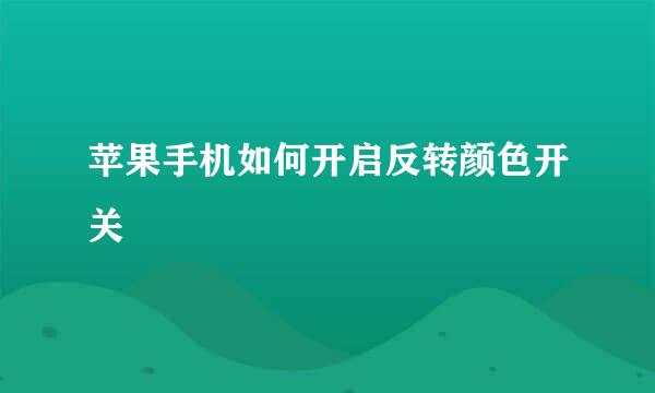 苹果手机如何开启反转颜色开关