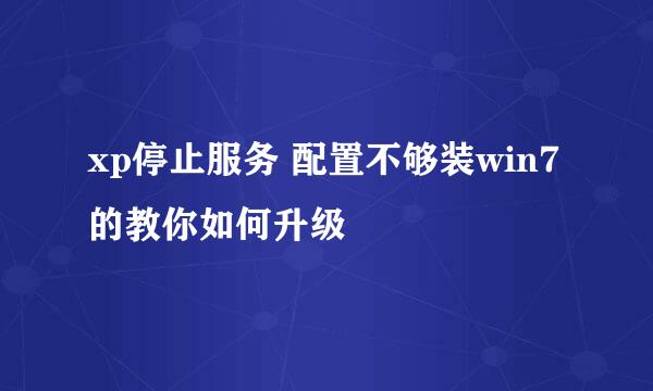 xp停止服务 配置不够装win7的教你如何升级