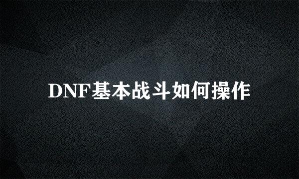 DNF基本战斗如何操作