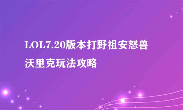 LOL7.20版本打野祖安怒兽 沃里克玩法攻略