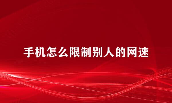 手机怎么限制别人的网速