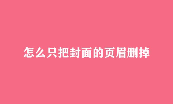 怎么只把封面的页眉删掉