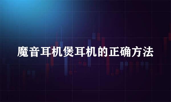 魔音耳机煲耳机的正确方法