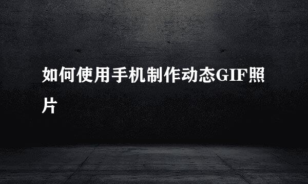 如何使用手机制作动态GIF照片