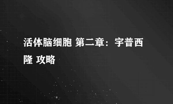 活体脑细胞 第二章：宇普西隆 攻略