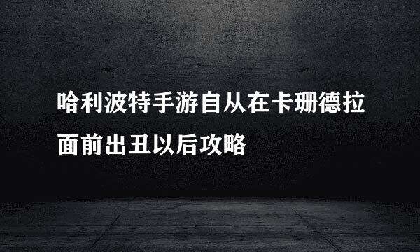 哈利波特手游自从在卡珊德拉面前出丑以后攻略