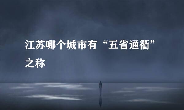 江苏哪个城市有“五省通衢”之称