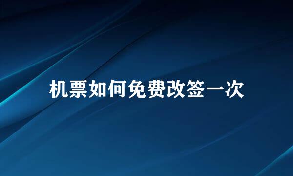 机票如何免费改签一次