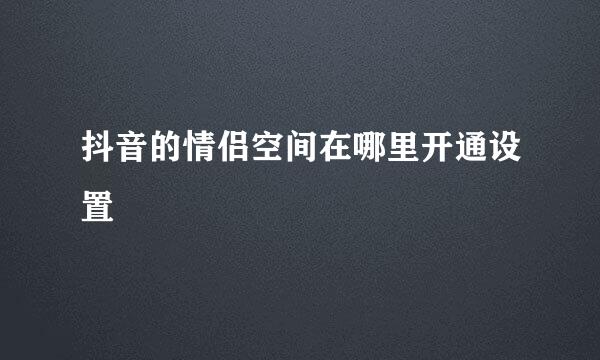 抖音的情侣空间在哪里开通设置