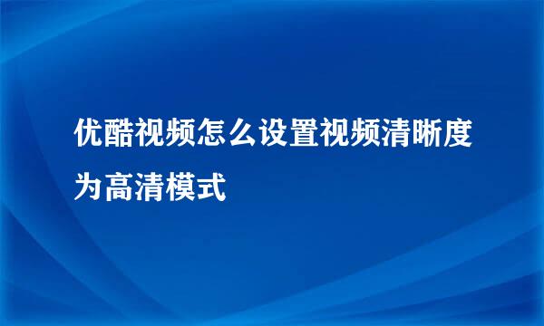 优酷视频怎么设置视频清晰度为高清模式