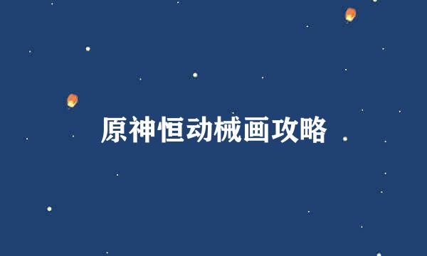 原神恒动械画攻略