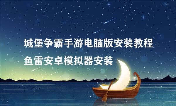 城堡争霸手游电脑版安装教程鱼雷安卓模拟器安装