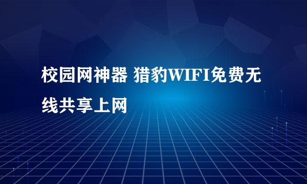 校园网神器 猎豹WIFI免费无线共享上网