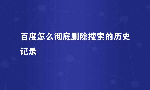 百度怎么彻底删除搜索的历史记录