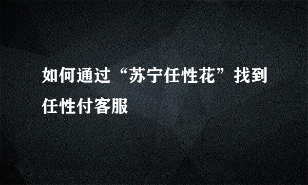 如何通过“苏宁任性花”找到任性付客服