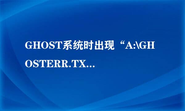 GHOST系统时出现“A:\GHOSTERR.TXT”原因