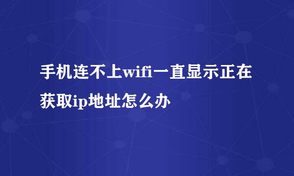 手机连不上wifi一直显示正在获取ip地址怎么办