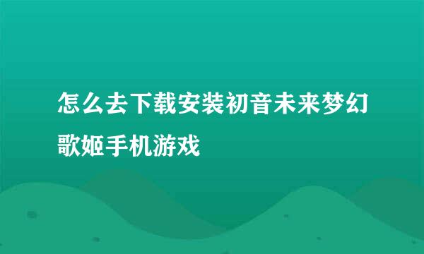 怎么去下载安装初音未来梦幻歌姬手机游戏