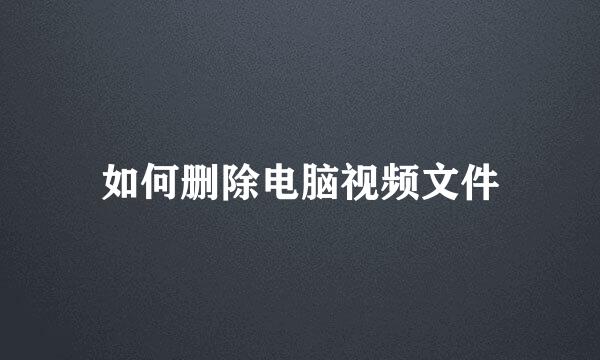 如何删除电脑视频文件